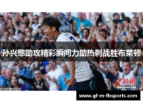 孙兴慜助攻精彩瞬间力助热刺战胜布莱顿 孙兴慜助攻精彩瞬间力助热刺战胜布莱顿