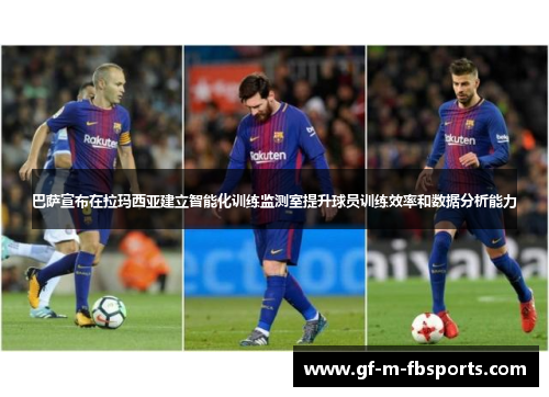 巴萨宣布在拉玛西亚建立智能化训练监测室提升球员训练效率和数据分析能力