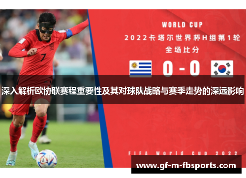 深入解析欧协联赛程重要性及其对球队战略与赛季走势的深远影响 深入解析欧协联赛程重要性及其对球队战略与赛季走势的深远影响