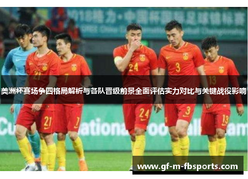美洲杯赛场争四格局解析与各队晋级前景全面评估实力对比与关键战役影响
