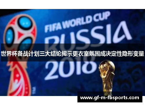 世界杯备战计划三大结论揭示更衣室氛围成决定性隐形变量