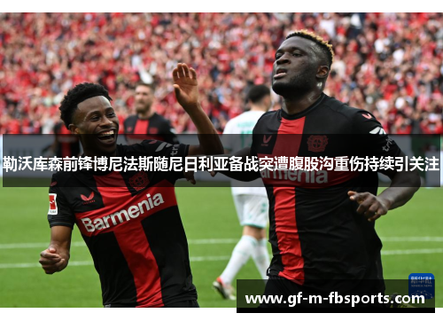 勒沃库森前锋博尼法斯随尼日利亚备战突遭腹股沟重伤持续引关注 勒沃库森前锋博尼法斯随尼日利亚备战突遭腹股沟重伤持续引关注