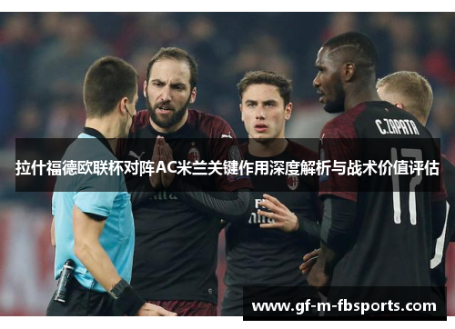 拉什福德欧联杯对阵AC米兰关键作用深度解析与战术价值评估 拉什福德欧联杯对阵AC米兰关键作用深度解析与战术价值评估