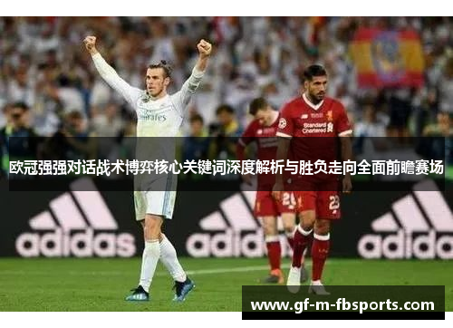 欧冠强强对话战术博弈核心关键词深度解析与胜负走向全面前瞻赛场