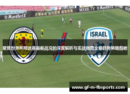 聚焦世界杯预选赛最新战况的深度解析与实战指南全景趋势策略前瞻