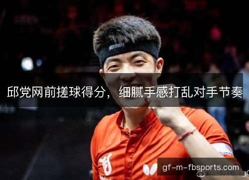 邱党网前搓球得分,细腻手感打乱对手节奏 邱党网前搓球得分,细腻手感打乱对手节奏