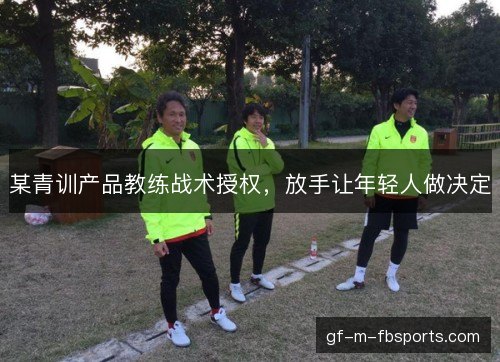某青训产品教练战术授权，放手让年轻人做决定