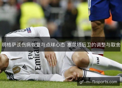 明格萨谈伤病恢复与点球心态 塞尔塔后卫的调整与取舍 明格萨谈伤病恢复与点球心态 塞尔塔后卫的调整与取舍